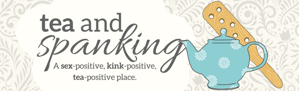 Tea and Spanking: a sex-positive, kink-positive, tea-positive place