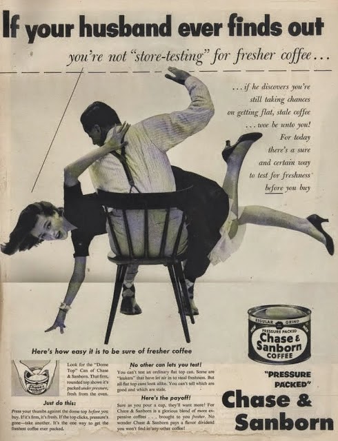 1950s advert for Chase & Sanborn coffee. It depicts a man sitting on a chair with his wife over his knee. She is about to be spanked. The caption reads "If your husband ever finds out you're not "store-testing" for fresher coffee..."
